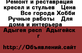 Ремонт и реставрация кресел и стульев › Цена ­ 250 - Все города Хобби. Ручные работы » Для дома и интерьера   . Адыгея респ.,Адыгейск г.